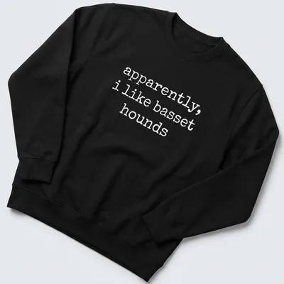 Simple text graphic stating apparently, i like basset hounds on a white — printed on a unisex sweatshirt