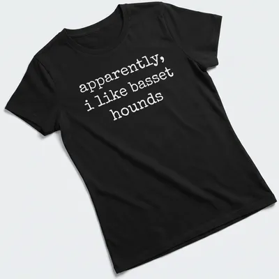 Simple text graphic stating apparently, i like basset hounds on a white — printed on a women's shirt
