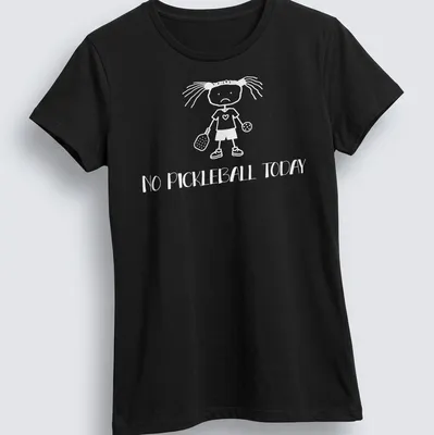 Cartoon design of a sad girl with a pickleball paddle and balls, text 'NO PICKLEBALL TODAY' — printed on a women's shirt