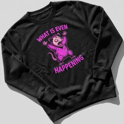 Bold cartoon of a screaming opossum with the text 'WHAT IS EVEN HAPPENING' in pink and white — printed on a unisex sweatshirt