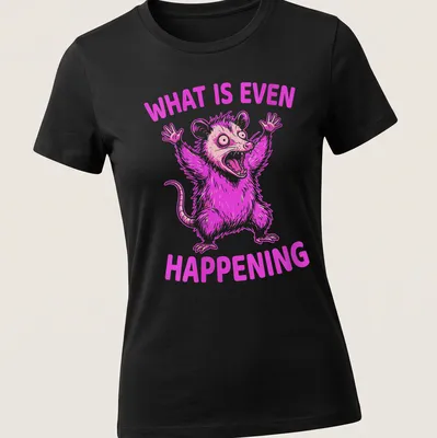 Bold cartoon of a screaming opossum with the text 'WHAT IS EVEN HAPPENING' in pink and white — printed on a women's shirt