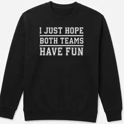 Bold text reading 'I JUST HOPE BOTH TEAMS HAVE FUN' on a sports fan — printed on a unisex sweatshirt