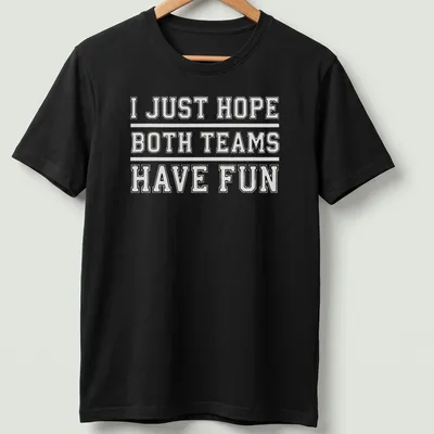 Bold text reading 'I JUST HOPE BOTH TEAMS HAVE FUN' on a sports fan t-shirt