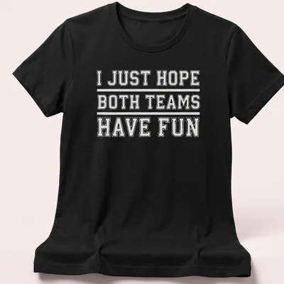 Bold text reading 'I JUST HOPE BOTH TEAMS HAVE FUN' on a sports fan — printed on a women's shirt